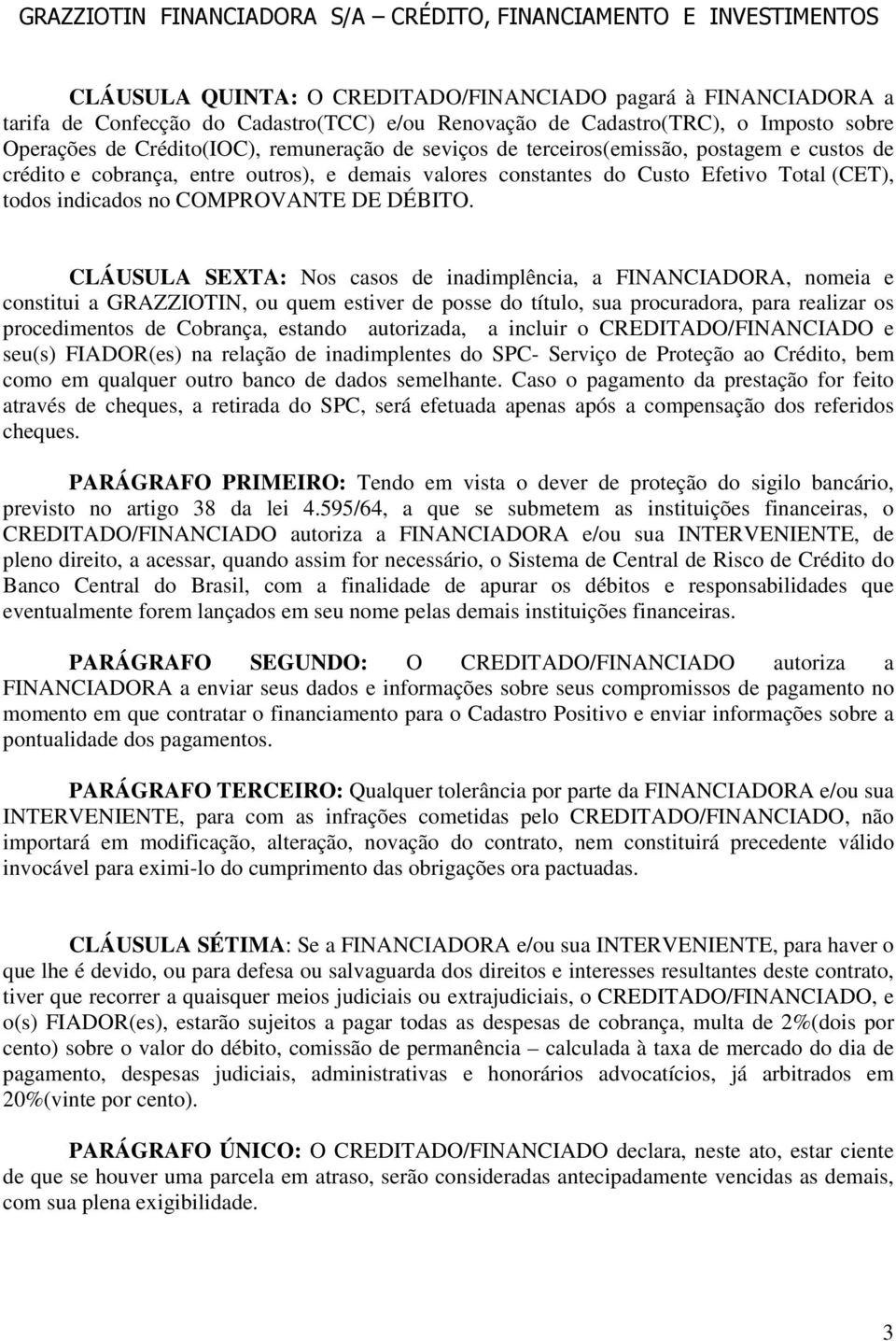 CLÁUSULA SEXTA: Nos casos de inadimplência, a FINANCIADORA, nomeia e constitui a GRAZZIOTIN, ou quem estiver de posse do título, sua procuradora, para realizar os procedimentos de Cobrança, estando