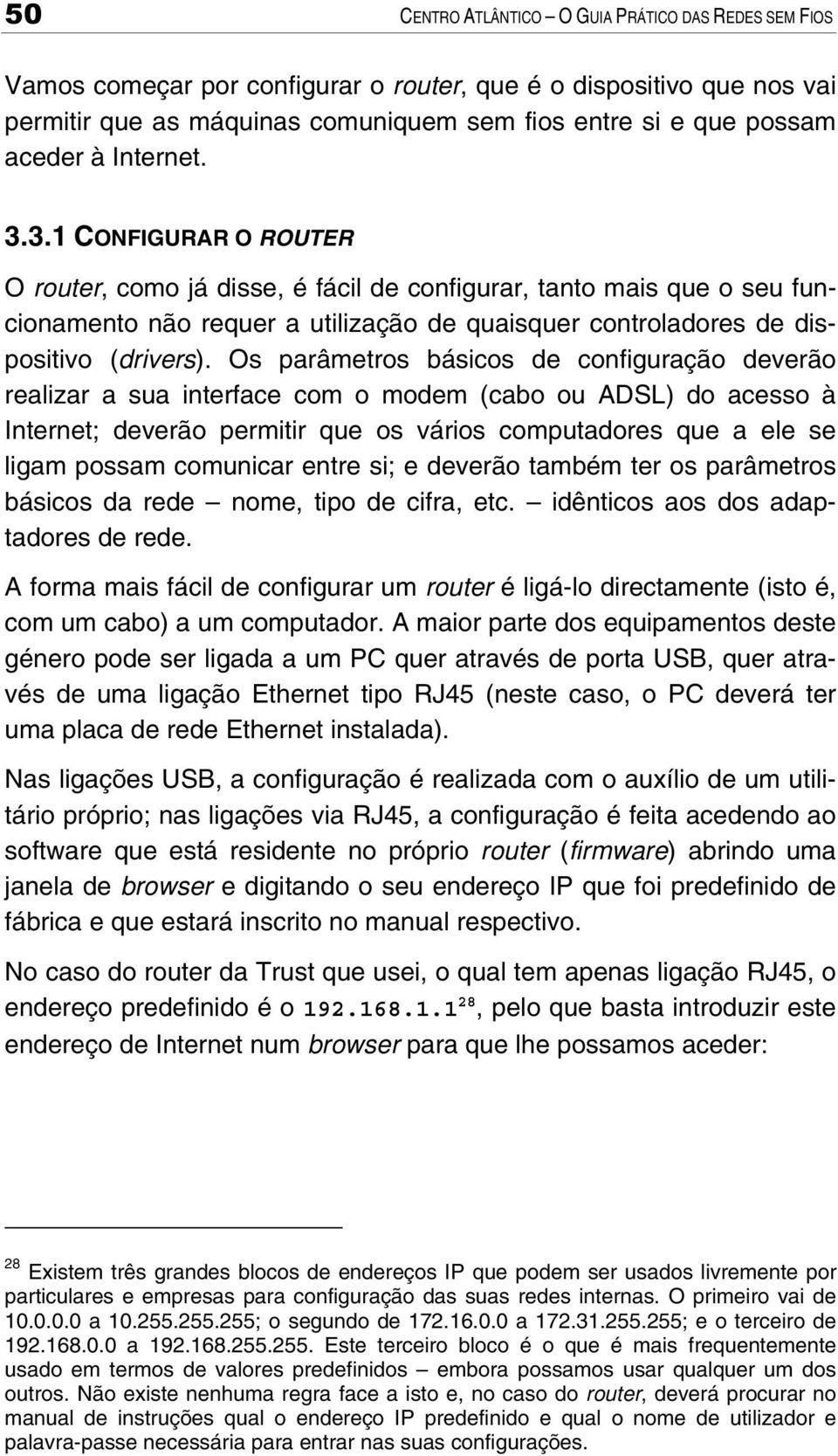 Os parâmetros básicos de configuração deverão realizar a sua interface com o modem (cabo ou ADSL) do acesso à Internet; deverão permitir que os vários computadores que a ele se ligam possam comunicar