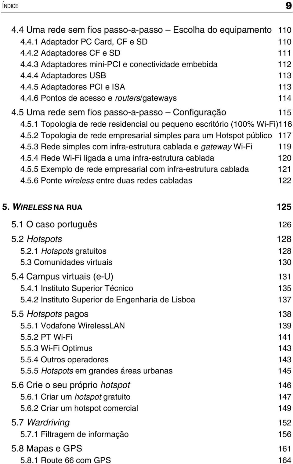 5.2 Topologia de rede empresarial simples para um Hotspot público 117 4.5.3 Rede simples com infra-estrutura cablada e gateway Wi-Fi 119 4.5.4 Rede Wi-Fi ligada a uma infra-estrutura cablada 120 4.5.5 Exemplo de rede empresarial com infra-estrutura cablada 121 4.