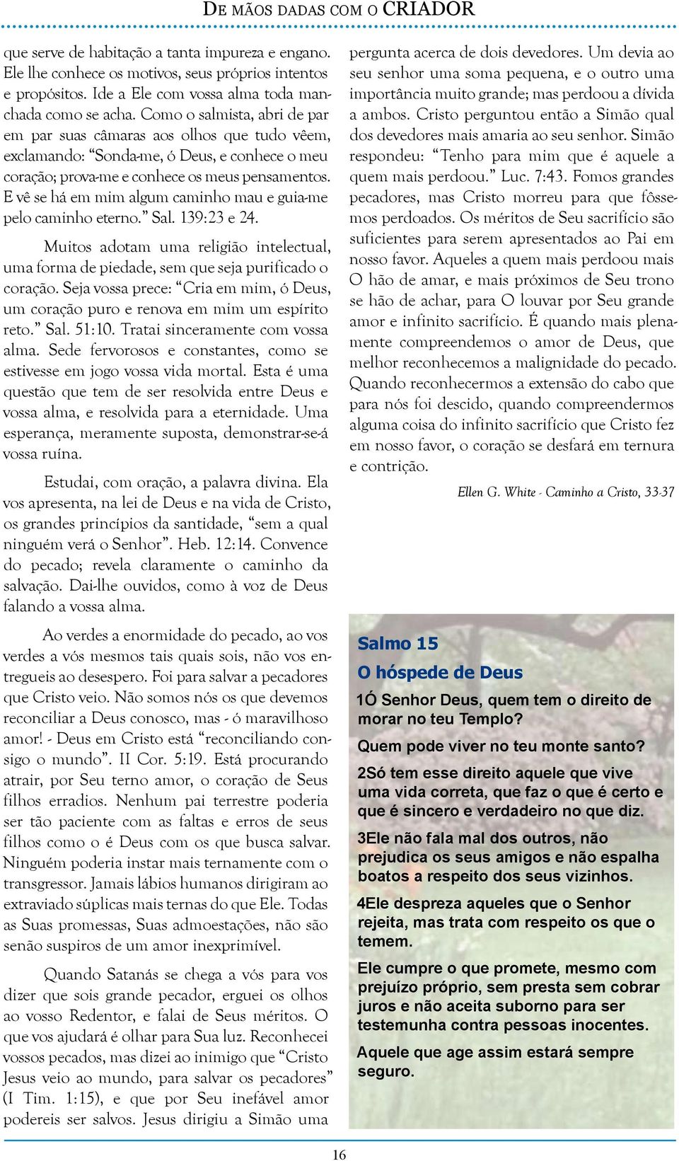 E vê se há em mim algum caminho mau e guia-me pelo caminho eterno. Sal. 139:23 e 24. Muitos adotam uma religião intelectual, uma forma de piedade, sem que seja purificado o coração.