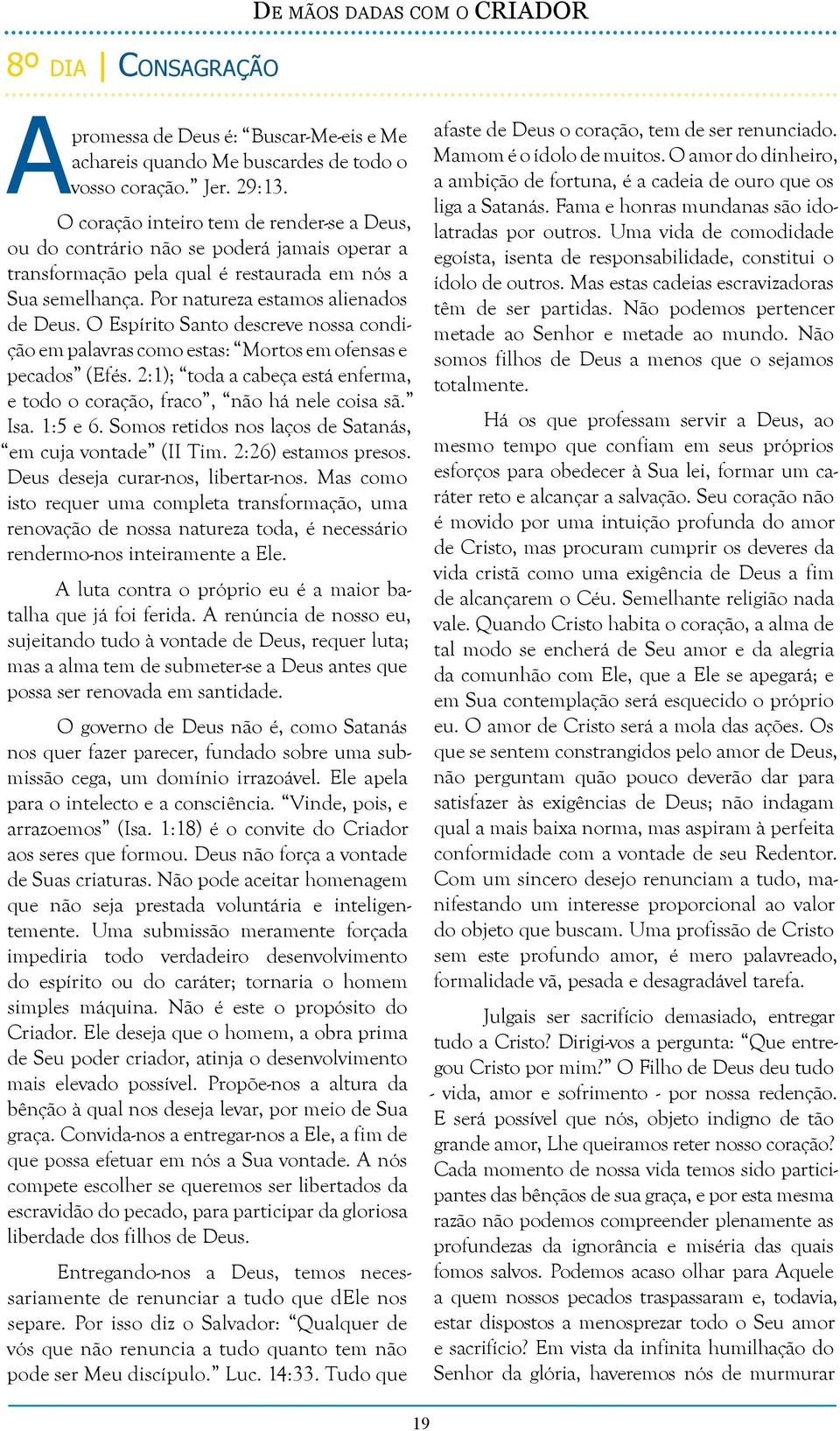 O Espírito Santo descreve nossa condição em palavras como estas: Mortos em ofensas e pecados (Efés. 2:1); toda a cabeça está enferma, e todo o coração, fraco, não há nele coisa sã. Isa. 1:5 e 6.