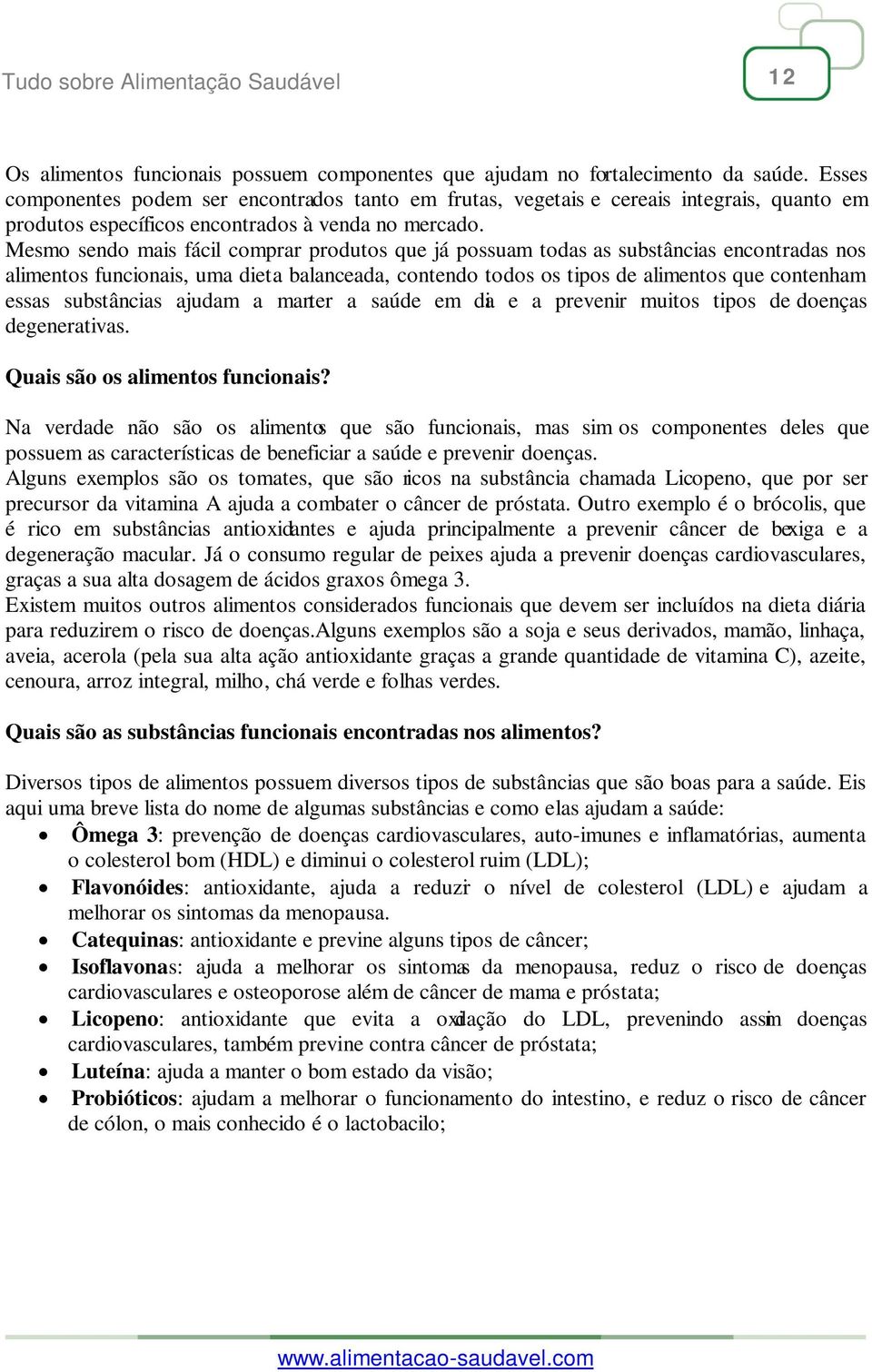 Mesmo sendo mais fácil comprar produtos que já possuam todas as substâncias encontradas nos alimentos funcionais, uma dieta balanceada, contendo todos os tipos de alimentos que contenham essas