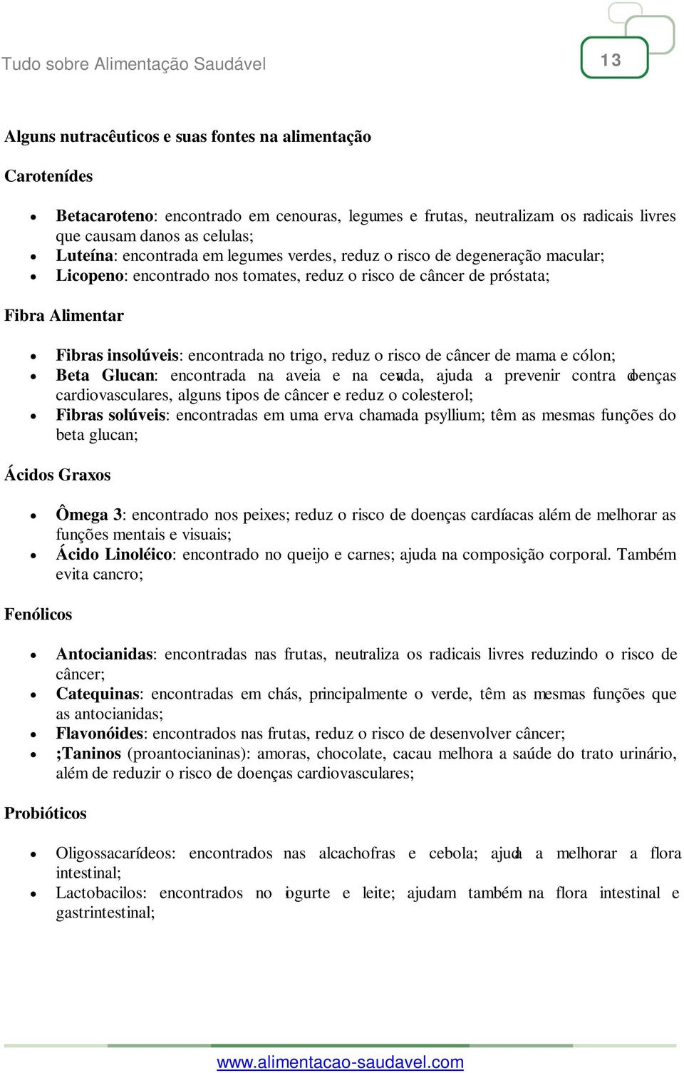 insolúveis: encontrada no trigo, reduz o risco de câncer de mama e cólon; Beta Glucan: encontrada na aveia e na cevada, ajuda a prevenir contra doenças cardiovasculares, alguns tipos de câncer e