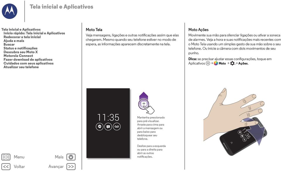 Mesmo quando seu telefone estiver no modo de espera, as informações aparecem discretamente na tela. Moto Ações Movimente sua mão para silenciar ligações ou ativar a soneca de alarmes.