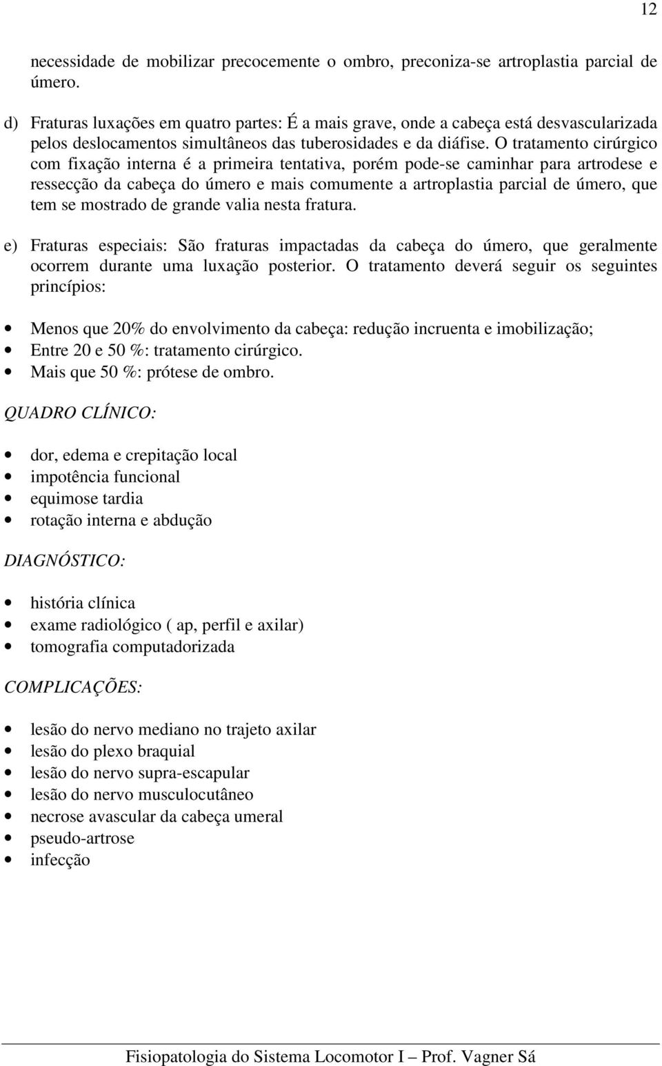 O tratamento cirúrgico com fixação interna é a primeira tentativa, porém pode-se caminhar para artrodese e ressecção da cabeça do úmero e mais comumente a artroplastia parcial de úmero, que tem se