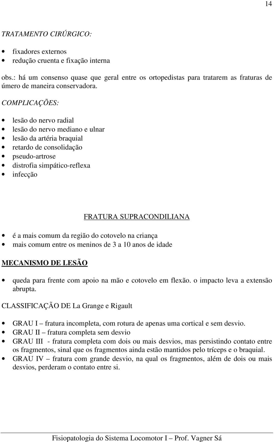 mais comum da região do cotovelo na criança mais comum entre os meninos de 3 a 10 anos de idade MECANISMO DE LESÃO queda para frente com apoio na mão e cotovelo em flexão.