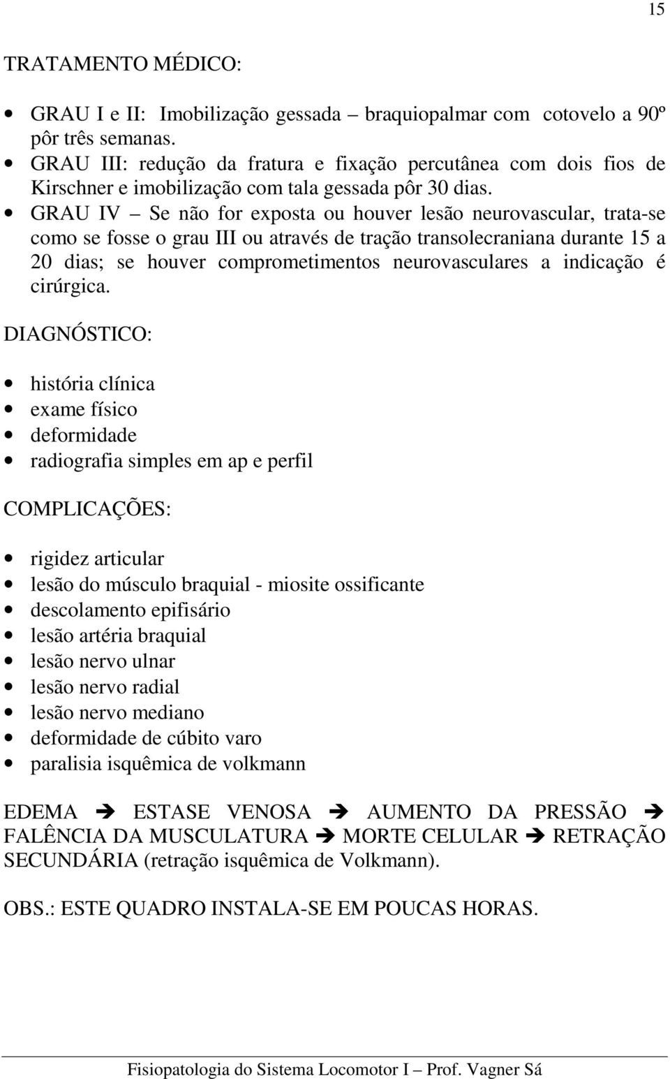 GRAU IV Se não for exposta ou houver lesão neurovascular, trata-se como se fosse o grau III ou através de tração transolecraniana durante 15 a 20 dias; se houver comprometimentos neurovasculares a