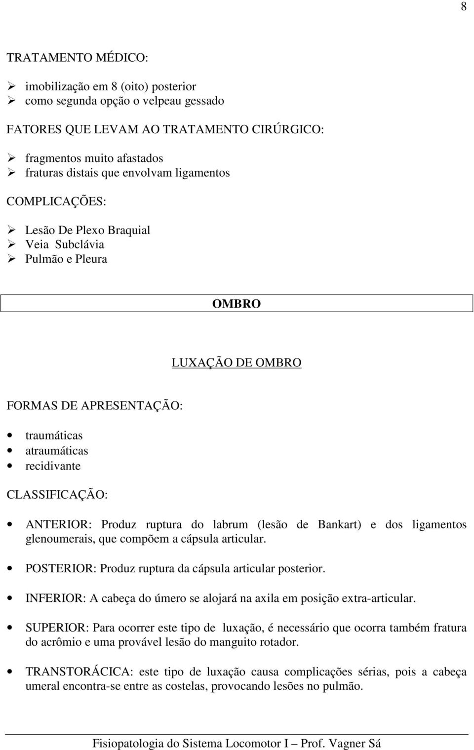 ruptura do labrum (lesão de Bankart) e dos ligamentos glenoumerais, que compõem a cápsula articular. POSTERIOR: Produz ruptura da cápsula articular posterior.