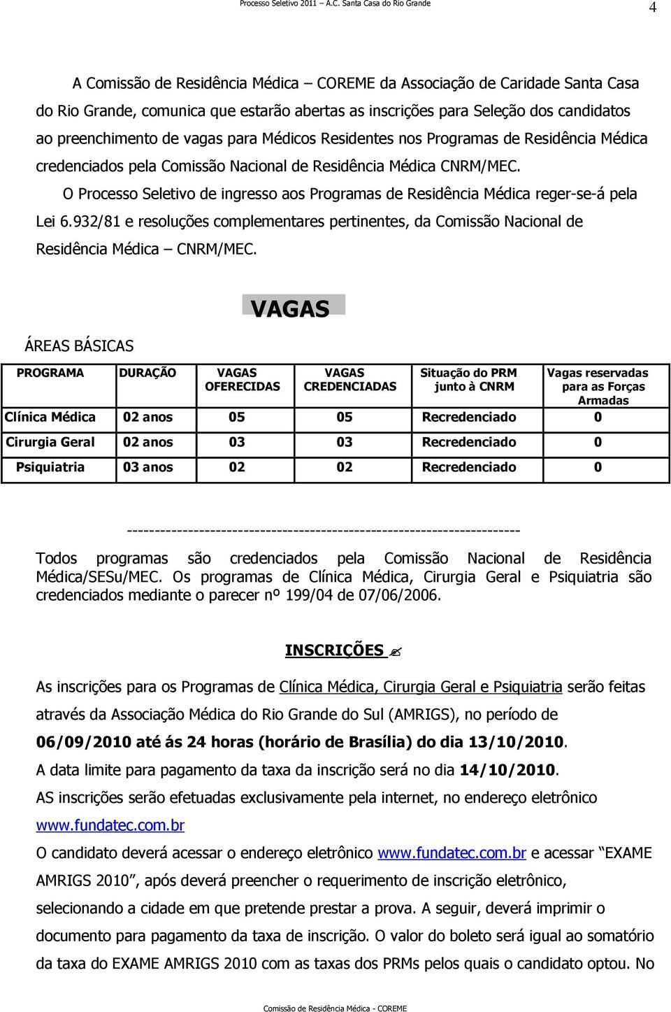 O Processo Seletivo de ingresso aos Programas de Residência Médica reger-se-á pela Lei 6.932/81 e resoluções complementares pertinentes, da Comissão Nacional de Residência Médica CNRM/MEC.