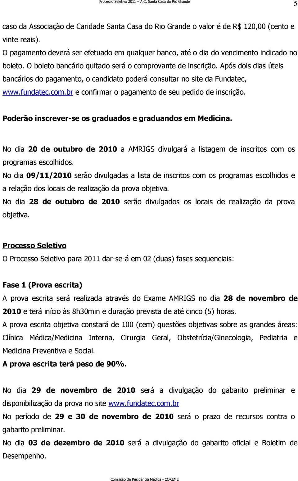 Poderão inscrever-se os graduados e graduandos em Medicina. No dia 20 de outubro de 2010 a AMRIGS divulgará a listagem de inscritos com os programas escolhidos.