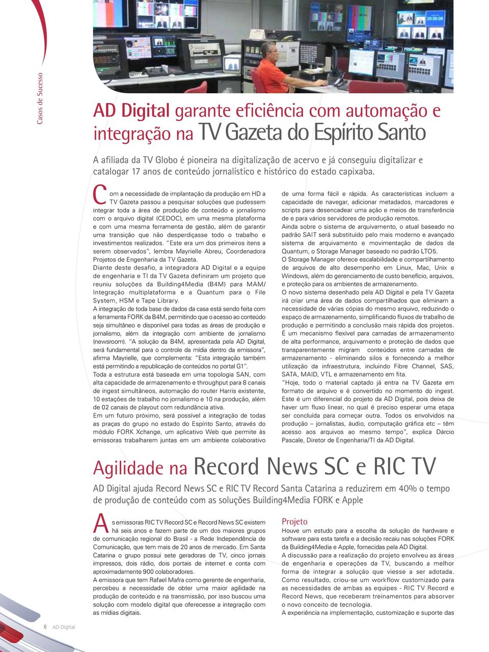 C om a necessidade de implantação da produção em HD a TV Gazeta passou a pesquisar soluções que pudessem integrar toda a área de produção de conteúdo e jornalismo com o arquivo digital (CEDOC), em