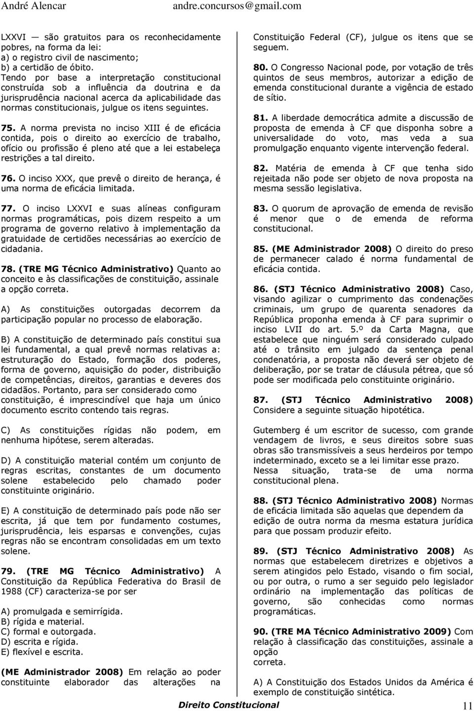 A norma prevista no inciso XIII é de eficácia contida, pois o direito ao exercício de trabalho, ofício ou profissão é pleno até que a lei estabeleça restrições a tal direito. 76.