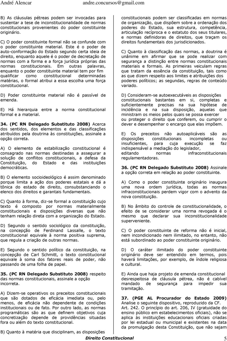 Este é o poder de auto-conformação do Estado segundo certa ideia de direito, enquanto aquele é o poder de decretação de normas com a forma e a força jurídica próprias das normas constitucionais.