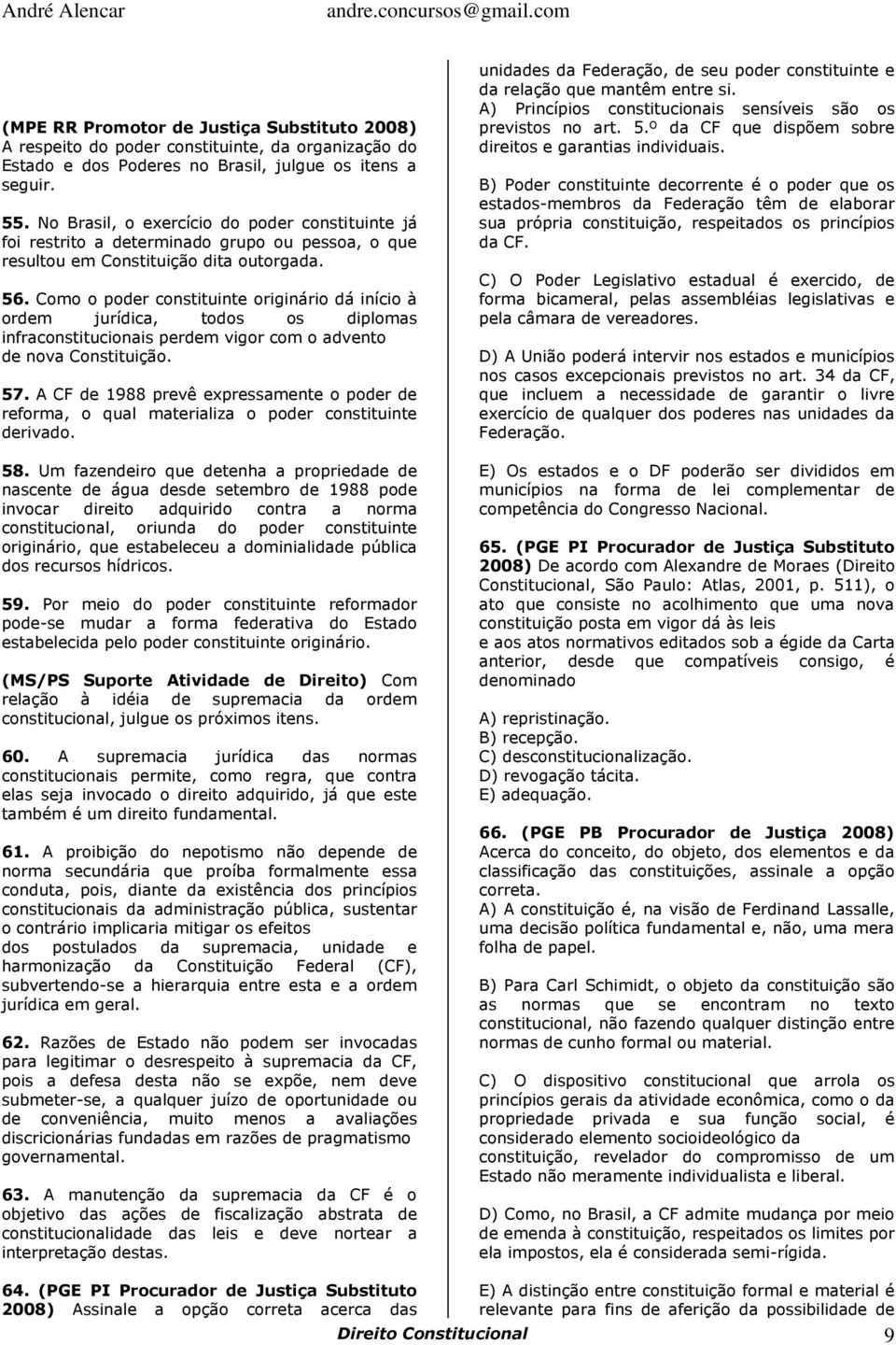 Como o poder constituinte originário dá início à ordem jurídica, todos os diplomas infraconstitucionais perdem vigor com o advento de nova Constituição. 57.