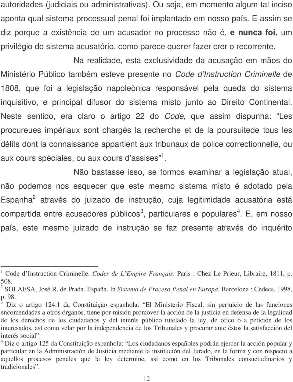 Na realidade, esta exclusividade da acusação em mãos do Ministério Público também esteve presente no Code d Instruction Criminelle de 1808, que foi a legislação napoleônica responsável pela queda do