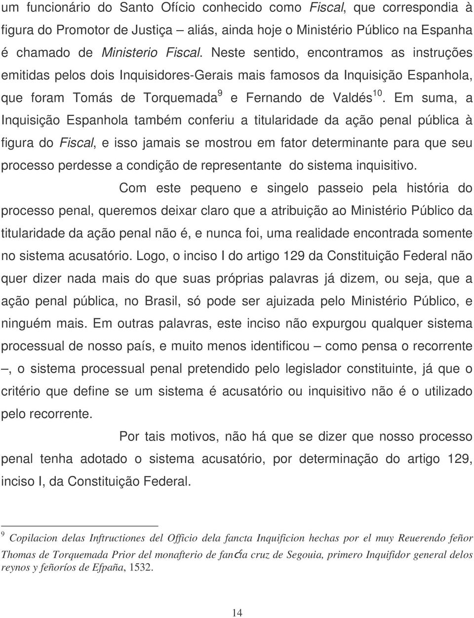 Em suma, a Inquisição Espanhola também conferiu a titularidade da ação penal pública à figura do Fiscal, e isso jamais se mostrou em fator determinante para que seu processo perdesse a condição de