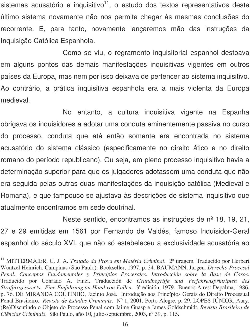 Como se viu, o regramento inquisitorial espanhol destoava em alguns pontos das demais manifestações inquisitivas vigentes em outros países da Europa, mas nem por isso deixava de pertencer ao sistema