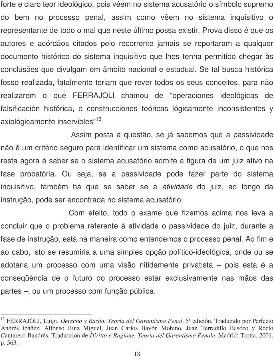 Prova disso é que os autores e acórdãos citados pelo recorrente jamais se reportaram a qualquer documento histórico do sistema inquisitivo que lhes tenha permitido chegar às conclusões que divulgam