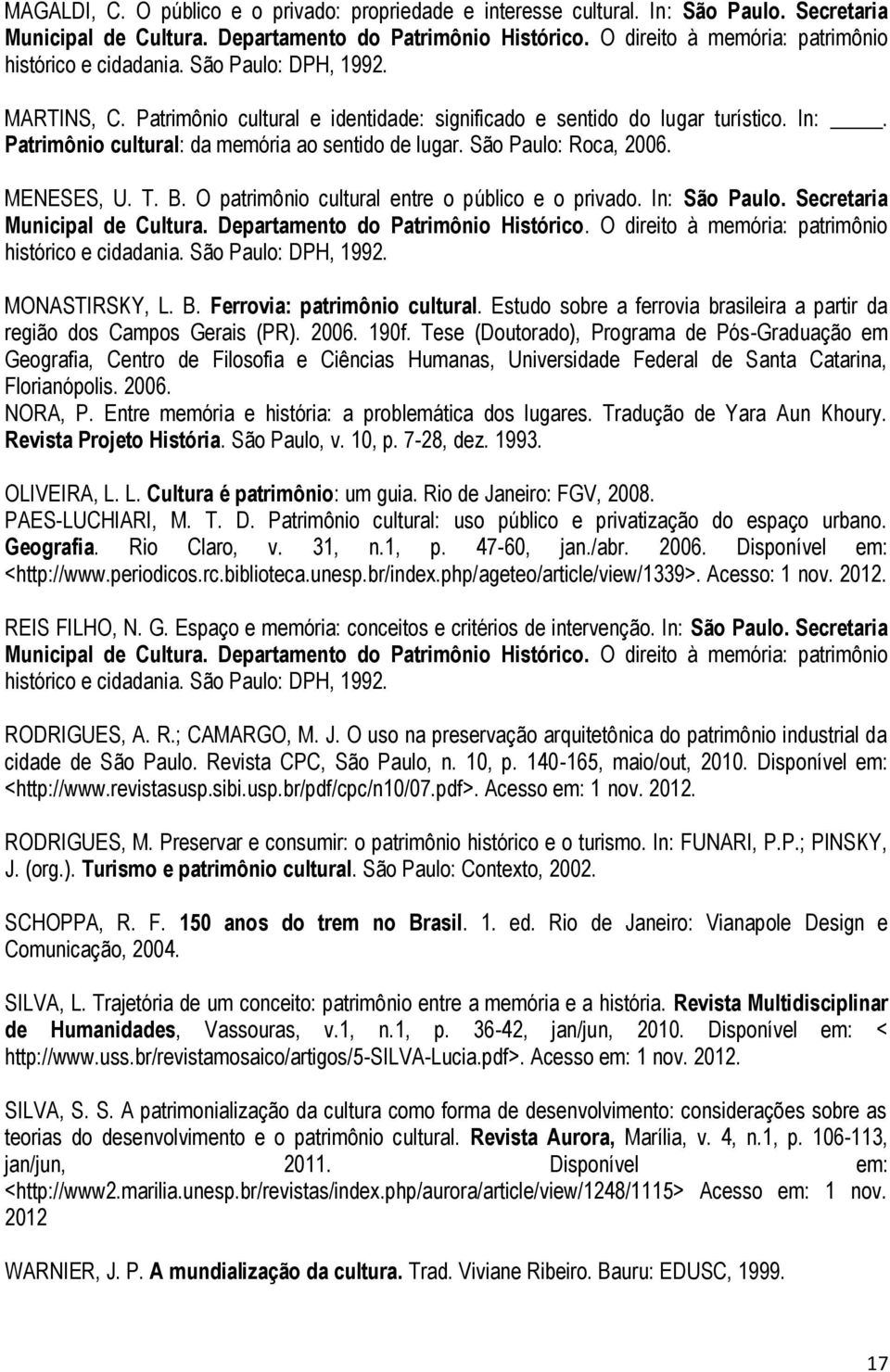 Patrimônio cultural: da memória ao sentido de lugar. São Paulo: Roca, 2006. MENESES, U. T. B. O patrimônio cultural entre o público e o privado. In: São Paulo. Secretaria Municipal de Cultura.