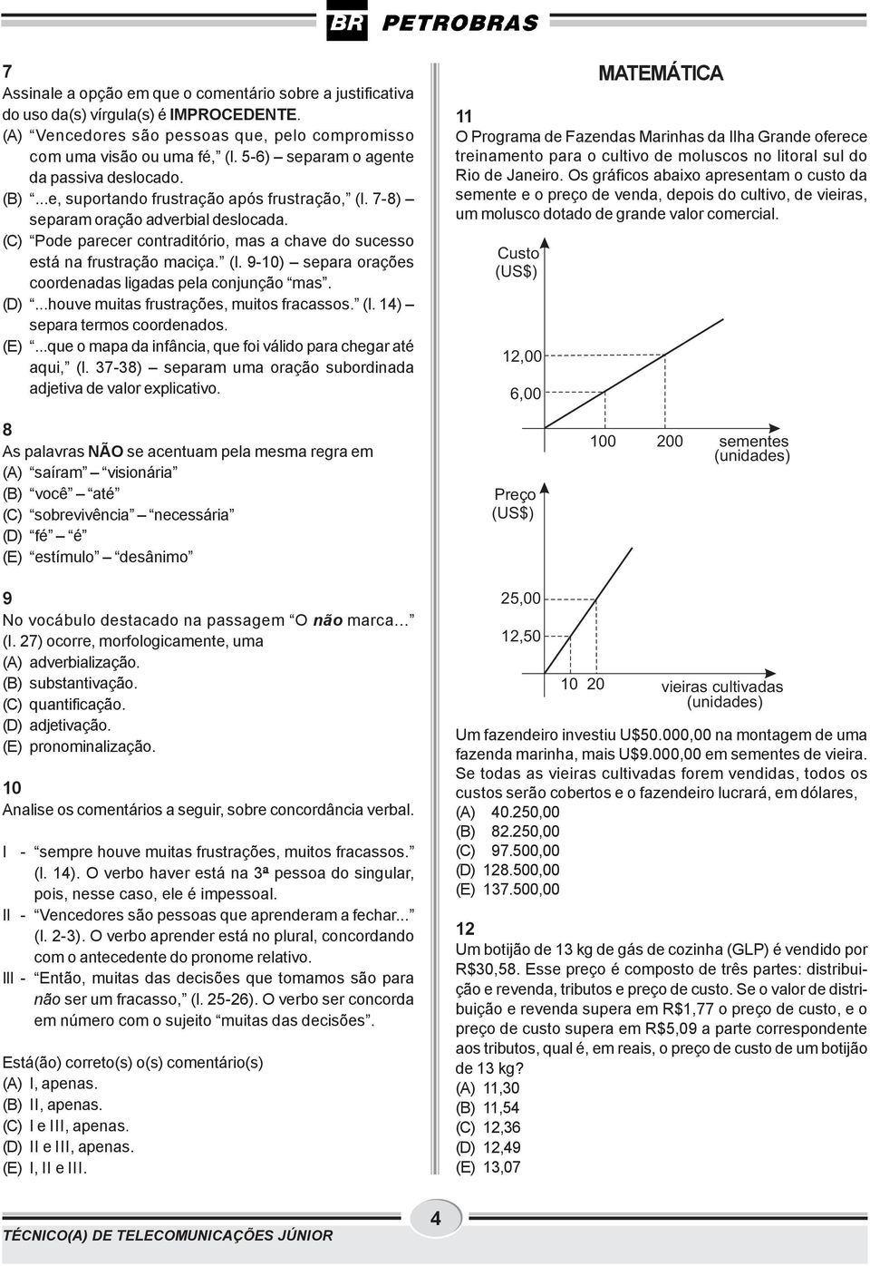 (C) Pode parecer contraditório, mas a chave do sucesso está na frustração maciça. (l. 9-10) separa orações coordenadas ligadas pela conjunção mas. (D)...houve muitas frustrações, muitos fracassos. (l. 14) separa termos coordenados.