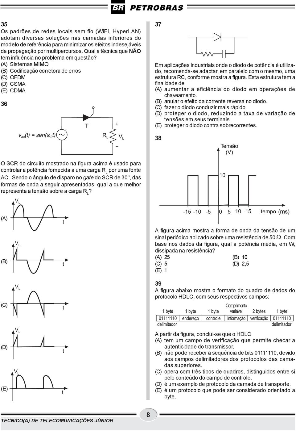 (A) Sistemas MIMO (B) Codificação corretora de erros (C) OFDM (D) CSMA (E) CDMA 36 37 Em aplicações industriais onde o diodo de potência é utilizado, recomenda-se adaptar, em paralelo com o mesmo,