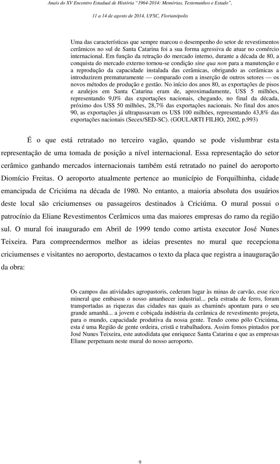 cerâmicas, obrigando as cerâmicas a introduzirem prematuramente comparado com a inserção de outros setores os novos métodos de produção e gestão.