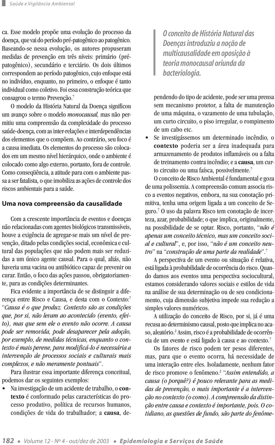 Os dois últimos correspondem ao período patogênico, cujo enfoque está no indivíduo, enquanto, no primeiro, o enfoque é tanto individual como coletivo.