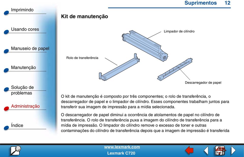 O descarregador de papel diminui a ocorrência de atolamentos de papel no cilíndro de transferência.