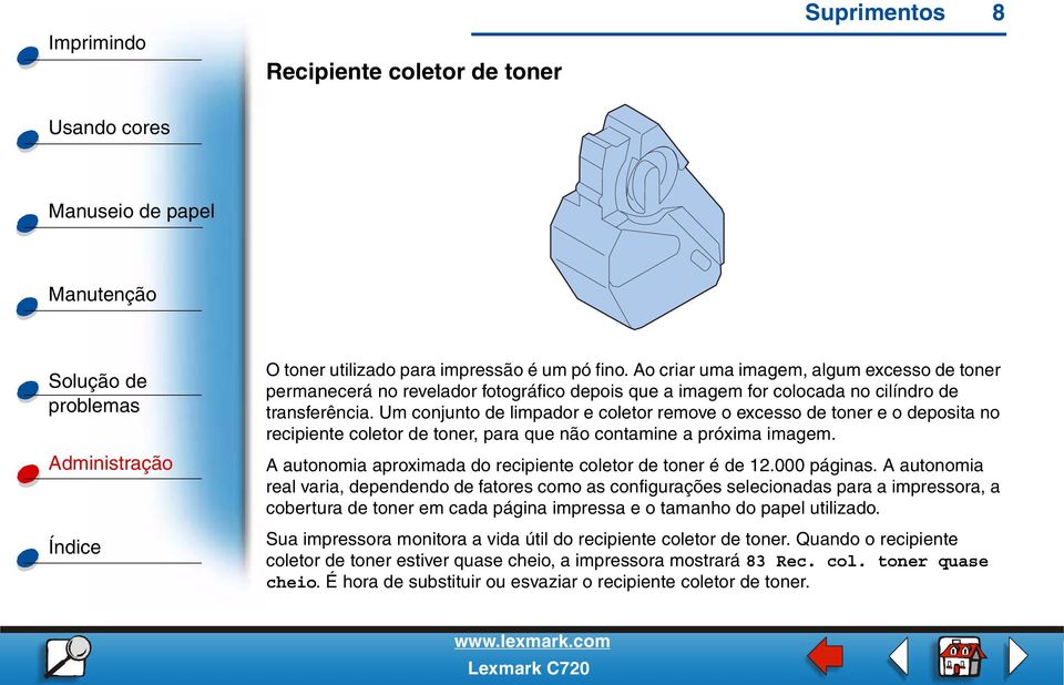 Um conjunto de limpador e coletor remove o excesso de toner e o deposita no recipiente coletor de toner, para que não contamine a próxima imagem.