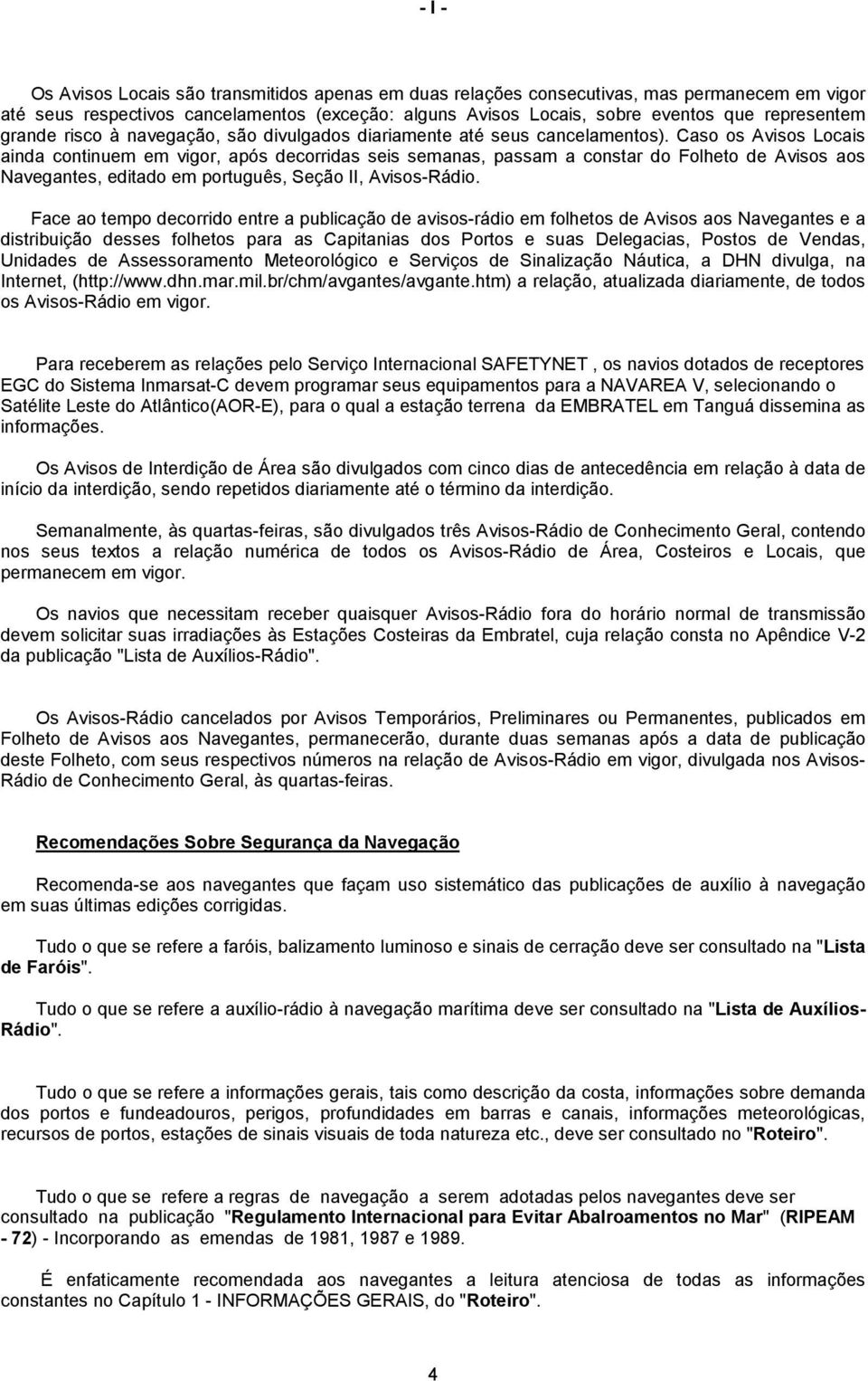 Caso os Avisos Locais ainda continuem em vigor, após decorridas seis semanas, passam a constar do Folheto de Avisos aos Navegantes, editado em português, Seção II, Avisos-Rádio.