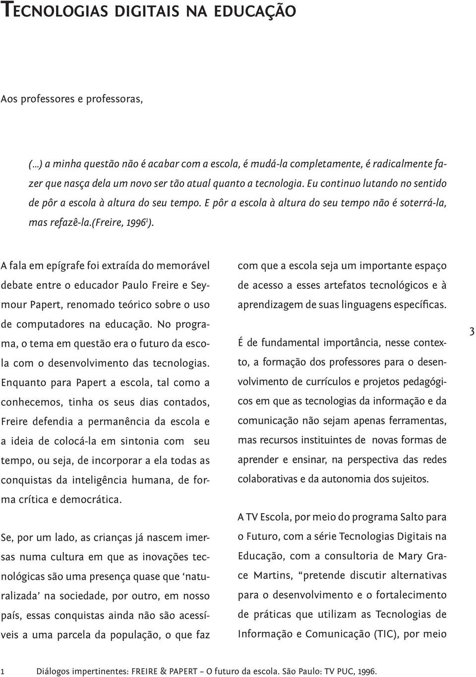 A fala em epígrafe foi extraída do memorável debate entre o educador Paulo Freire e Seymour Papert, renomado teórico sobre o uso de computadores na educação.