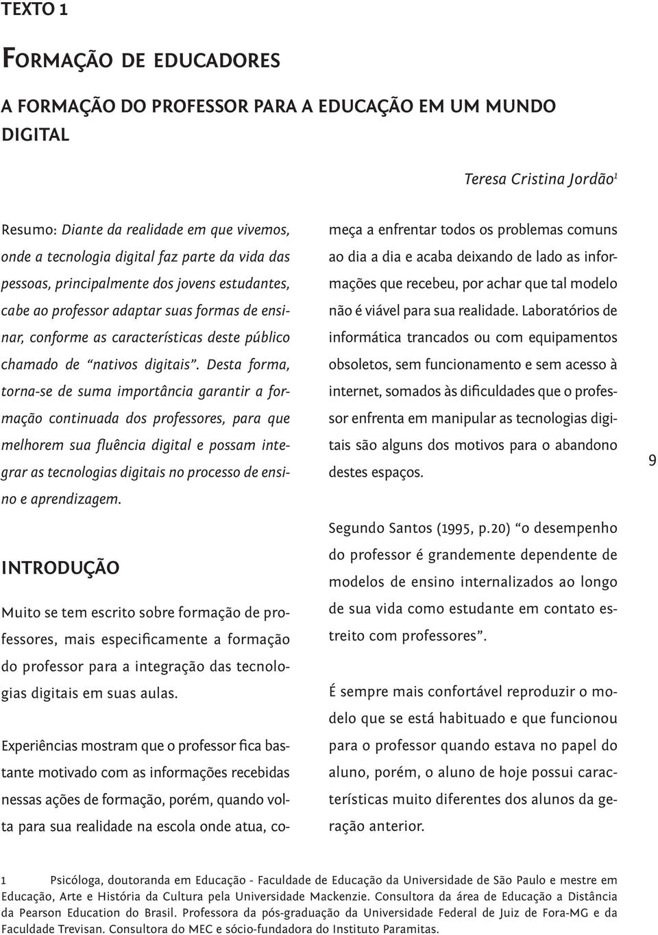 Desta forma, torna-se de suma importância garantir a formação continuada dos professores, para que melhorem sua fluência digital e possam integrar as tecnologias digitais no processo de ensino e