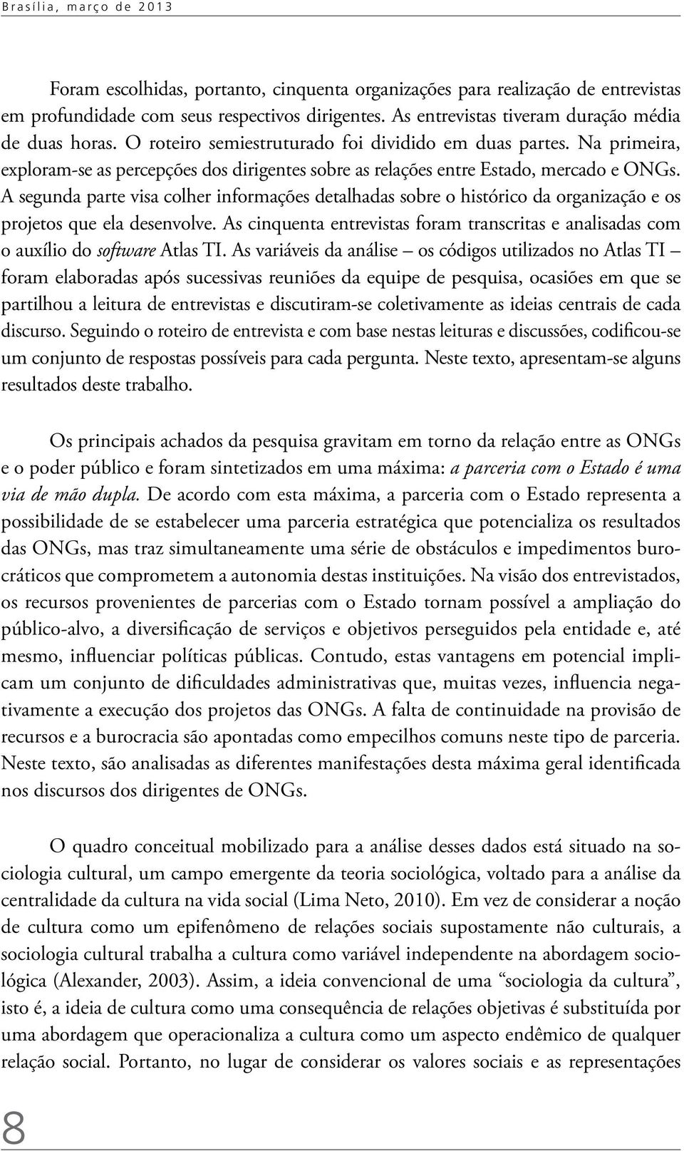 Na primeira, exploram-se as percepções dos dirigentes sobre as relações entre Estado, mercado e ONGs.