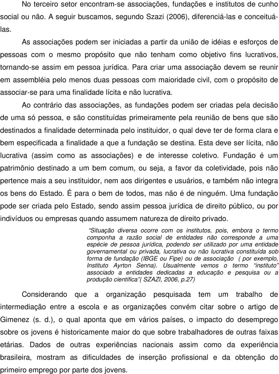 Para criar uma associação devem se reunir em assembléia pelo menos duas pessoas com maioridade civil, com o propósito de associar-se para uma finalidade lícita e não lucrativa.