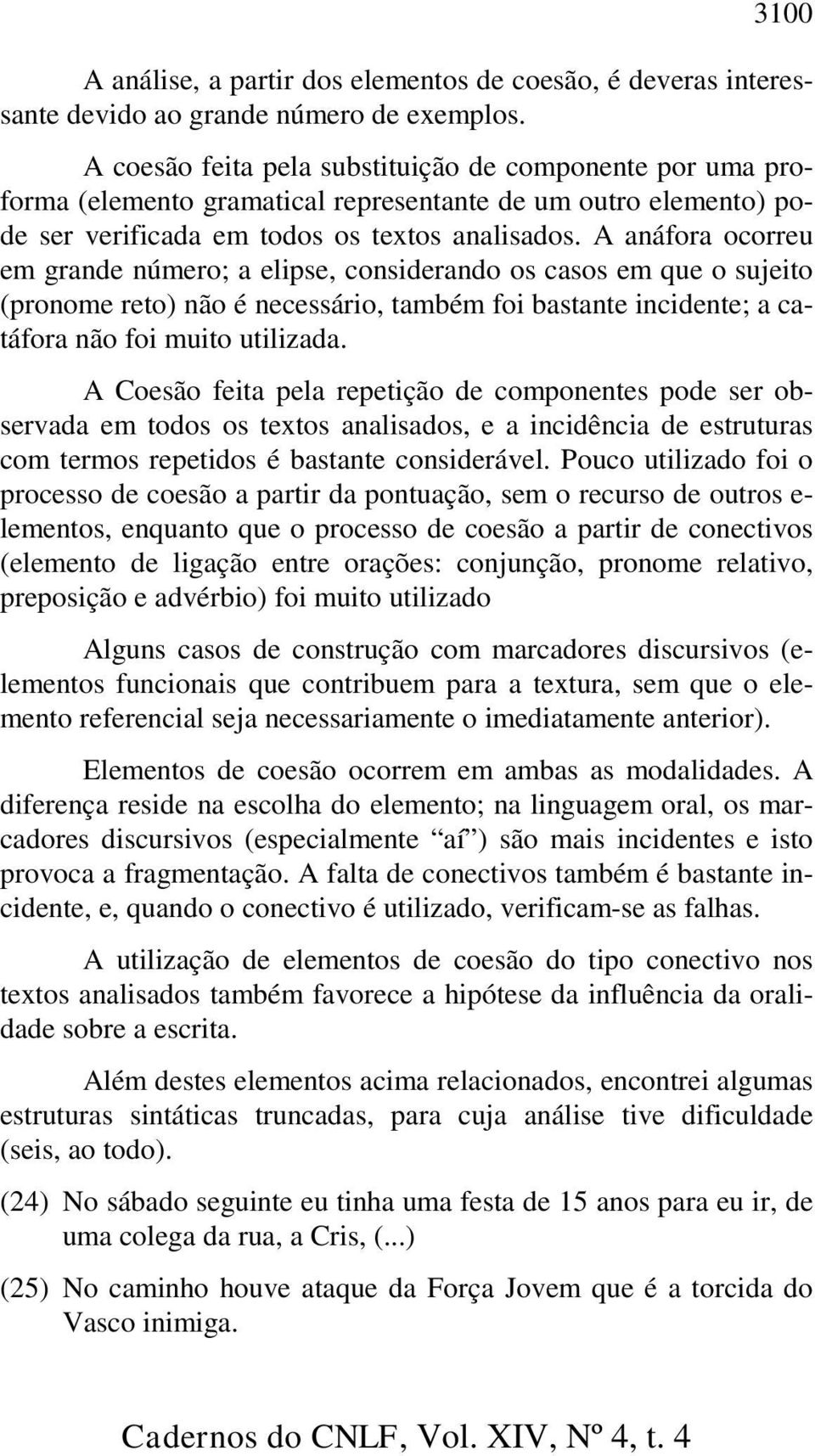 A anáfora ocorreu em grande número; a elipse, considerando os casos em que o sujeito (pronome reto) não é necessário, também foi bastante incidente; a catáfora não foi muito utilizada.