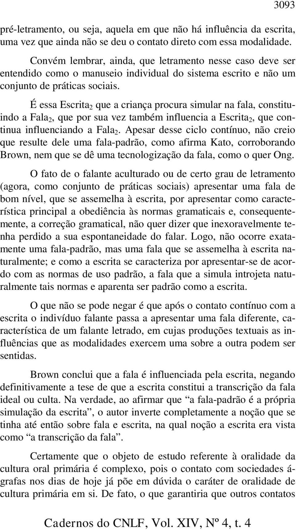 É essa Escrita 2 que a criança procura simular na fala, constituindo a Fala 2, que por sua vez também influencia a Escrita 2, que continua influenciando a Fala 2.