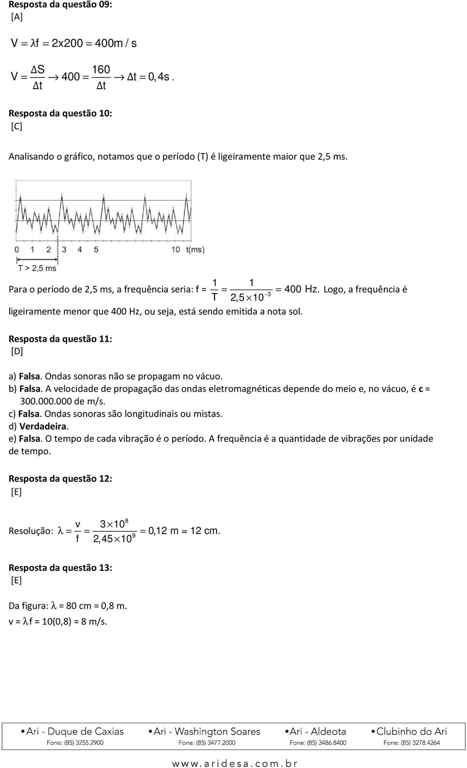 Resposta da questão 11: [D] a) Falsa. Ondas sonoras não se propagam no vácuo. b) Falsa. A velocidade de propagação das ondas eletromagnéticas depende do meio e, no vácuo, é c = 300.000.000 de m/s.