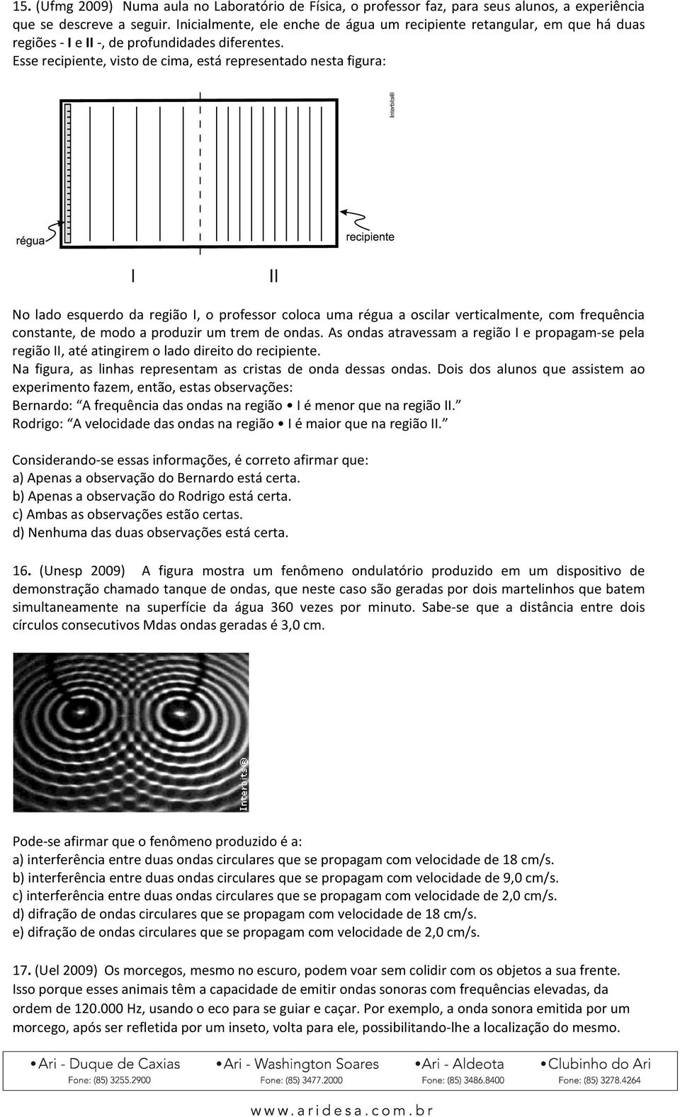 Esse recipiente, visto de cima, está representado nesta figura: No lado esquerdo da região I, o professor coloca uma régua a oscilar verticalmente, com frequência constante, de modo a produzir um