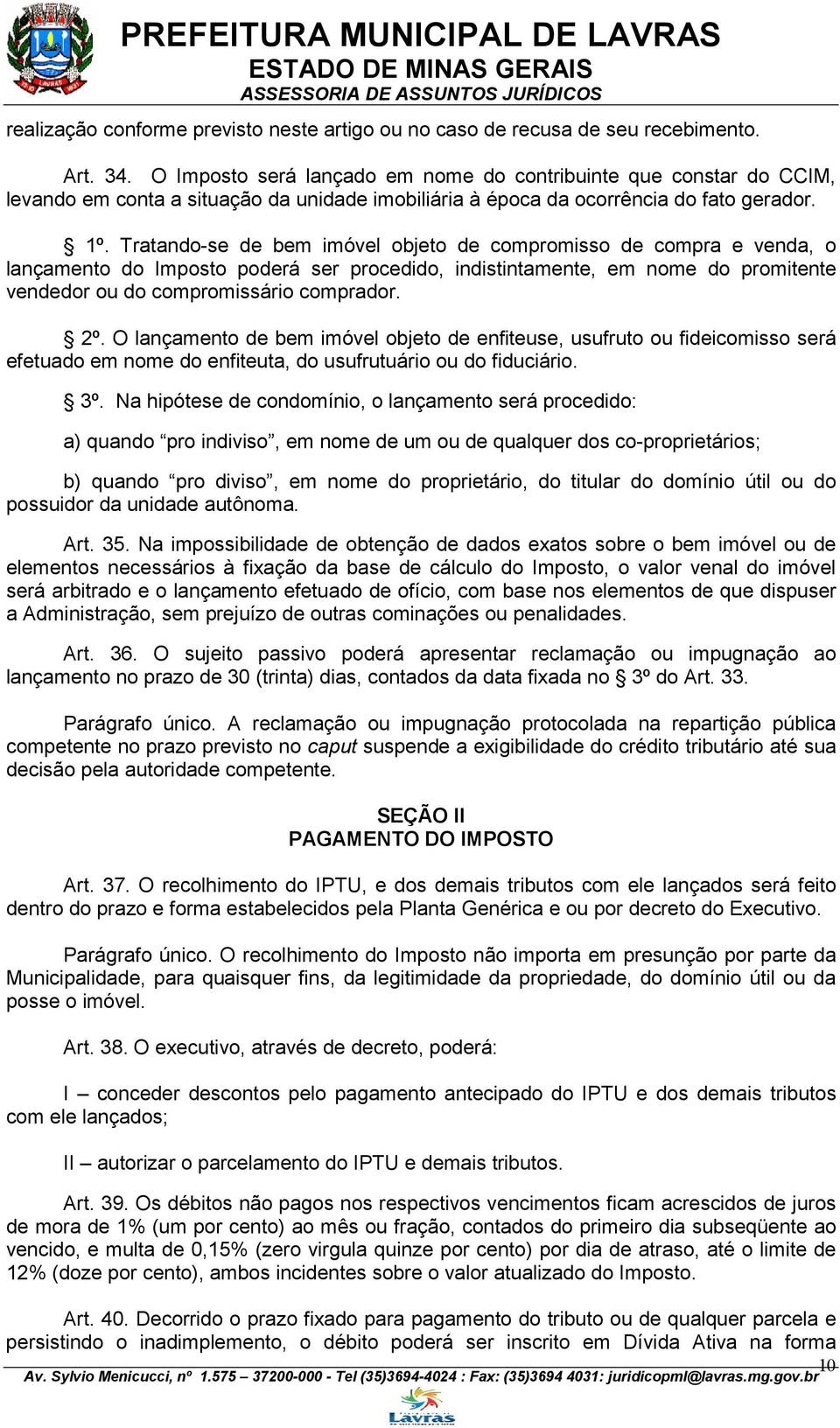 Tratando-se de bem imóvel objeto de compromisso de compra e venda, o lançamento do Imposto poderá ser procedido, indistintamente, em nome do promitente vendedor ou do compromissário comprador. 2º.