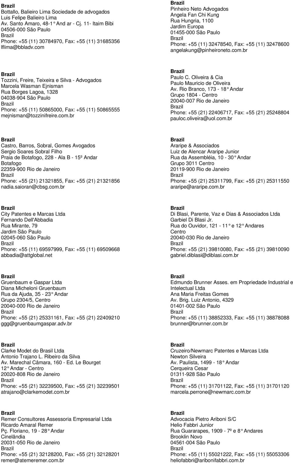 com Pinheiro Neto Advogados Angela Fan Chi Kung Rua Hungria, 1100 Jardim Europa 01455-000 São Paulo Phone: +55 (11) 32478540, Fax: +55 (11) 32478600 angelakung@pinheironeto.com.br Tozzini, Freire, Teixeira e Silva - Advogados Marcela Wasman Ejnisman Rua Borges Lagoa, 1328 04038-904 São Paulo Phone: +55 (11) 50865000, Fax: +55 (11) 50865555 mejnisman@tozzinifreire.
