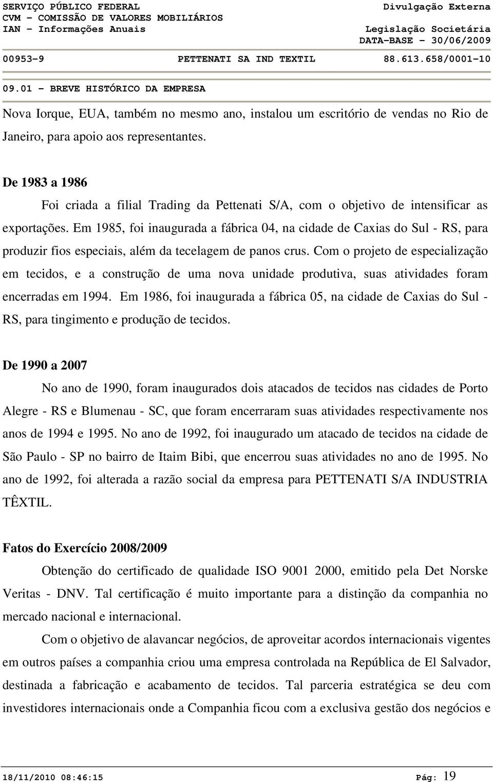 Em 1985, foi inaugurada a fábrica 04, na cidade de Caxias do Sul - RS, para produzir fios especiais, além da tecelagem de panos crus.