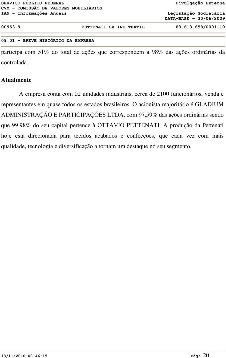 O acionista majoritário é GLADIUM ADMINISTRAÇÃO E PARTICIPAÇÕES LTDA, com 97,59% das ações ordinárias sendo que 99,98% do seu capital pertence à OTTAVIO