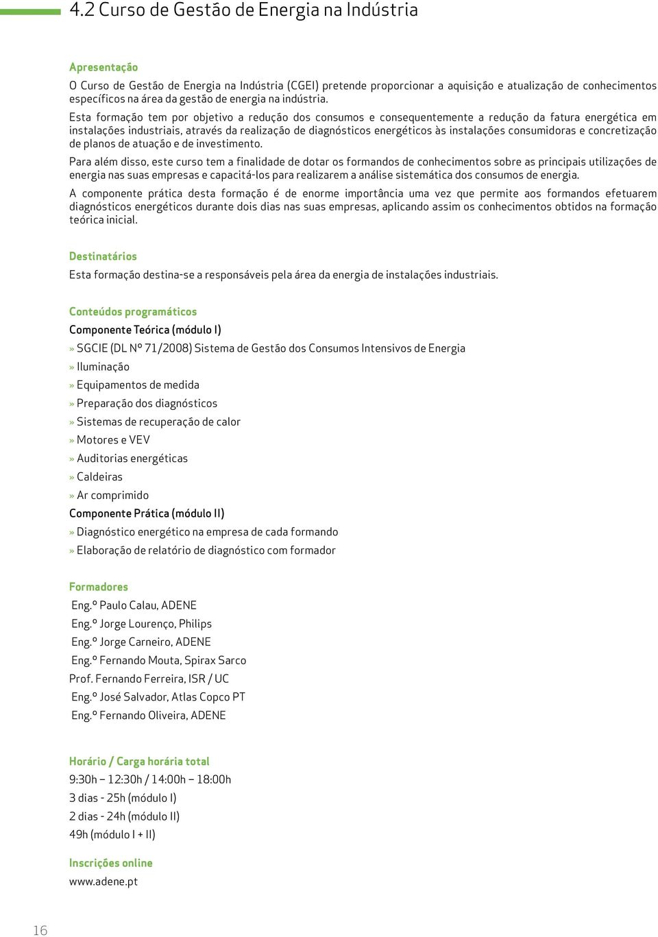 Esta formação tem por objetivo a redução dos consumos e consequentemente a redução da fatura energética em instalações industriais, através da realização de diagnósticos energéticos às instalações