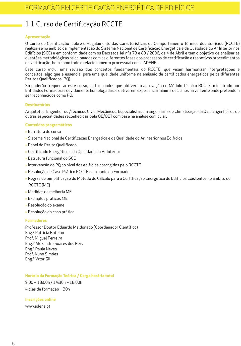 de Certificação Energética e da Qualidade do Ar Interior nos Edifícios (SCE) e em conformidade com os Decretos-lei nºs 78 e 80 / 2006, de 4 de Abril e tem o objetivo de analisar as questões