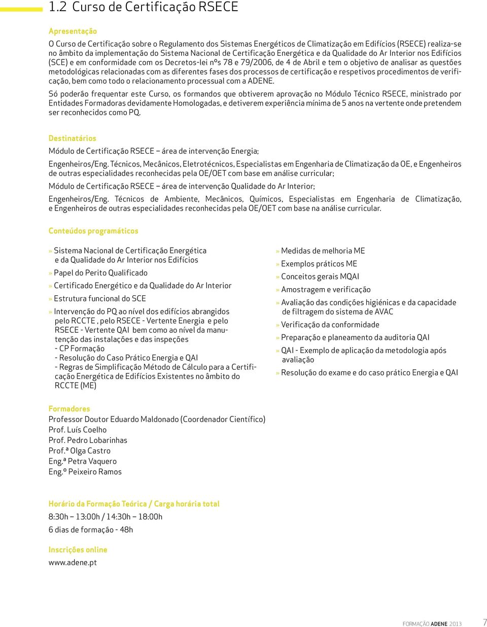 relacionadas com as diferentes fases dos processos de certificação e respetivos procedimentos de verificação, bem como todo o relacionamento processual com a ADENE.