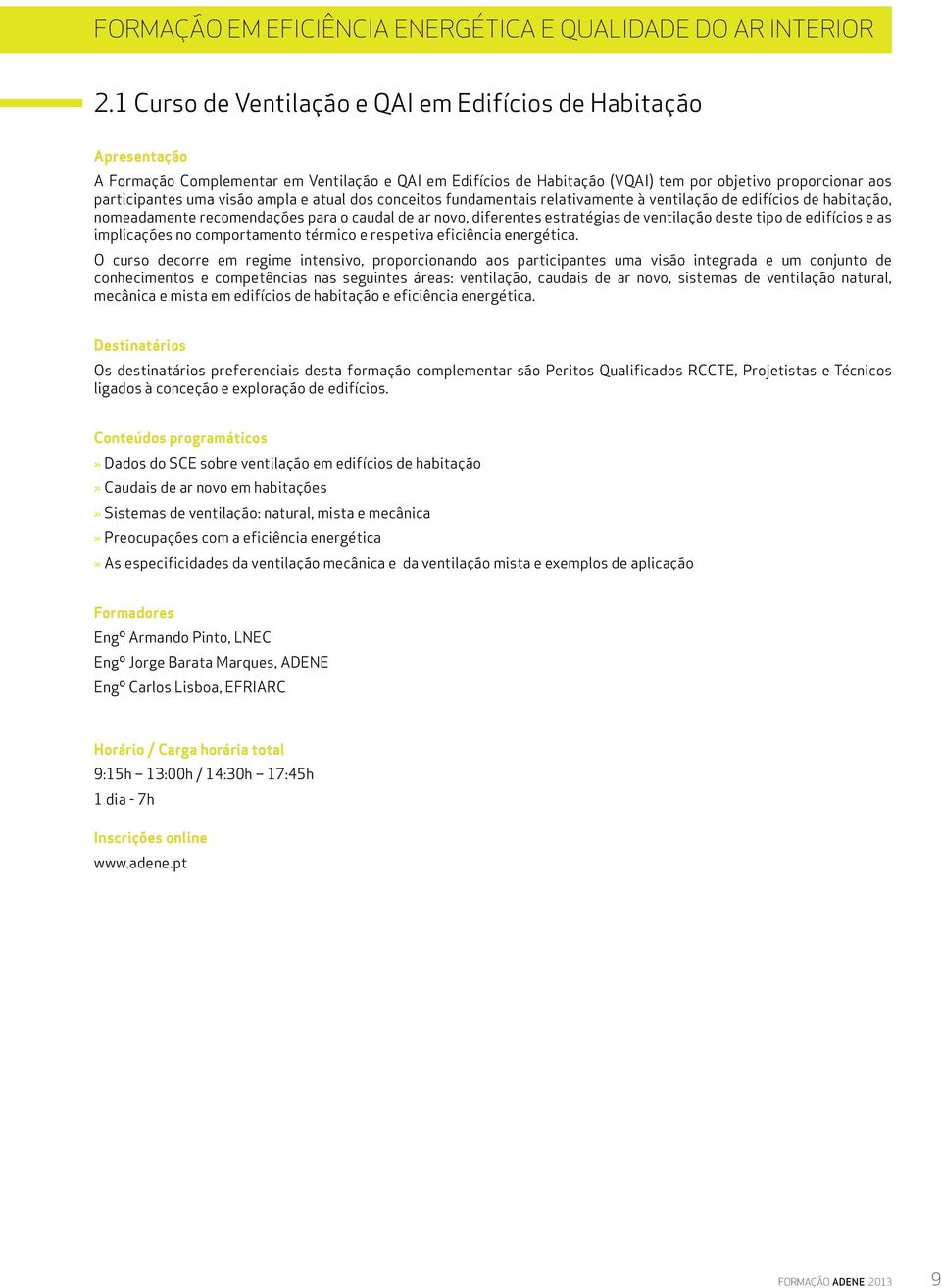 atual dos conceitos fundamentais relativamente à ventilação de edifícios de habitação, nomeadamente recomendações para o caudal de ar novo, diferentes estratégias de ventilação deste tipo de