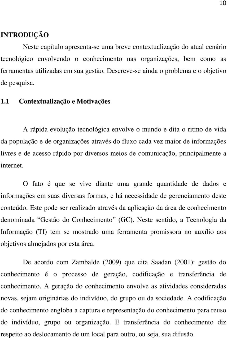 1 Contextualização e Motivações A rápida evolução tecnológica envolve o mundo e dita o ritmo de vida da população e de organizações através do fluxo cada vez maior de informações livres e de acesso