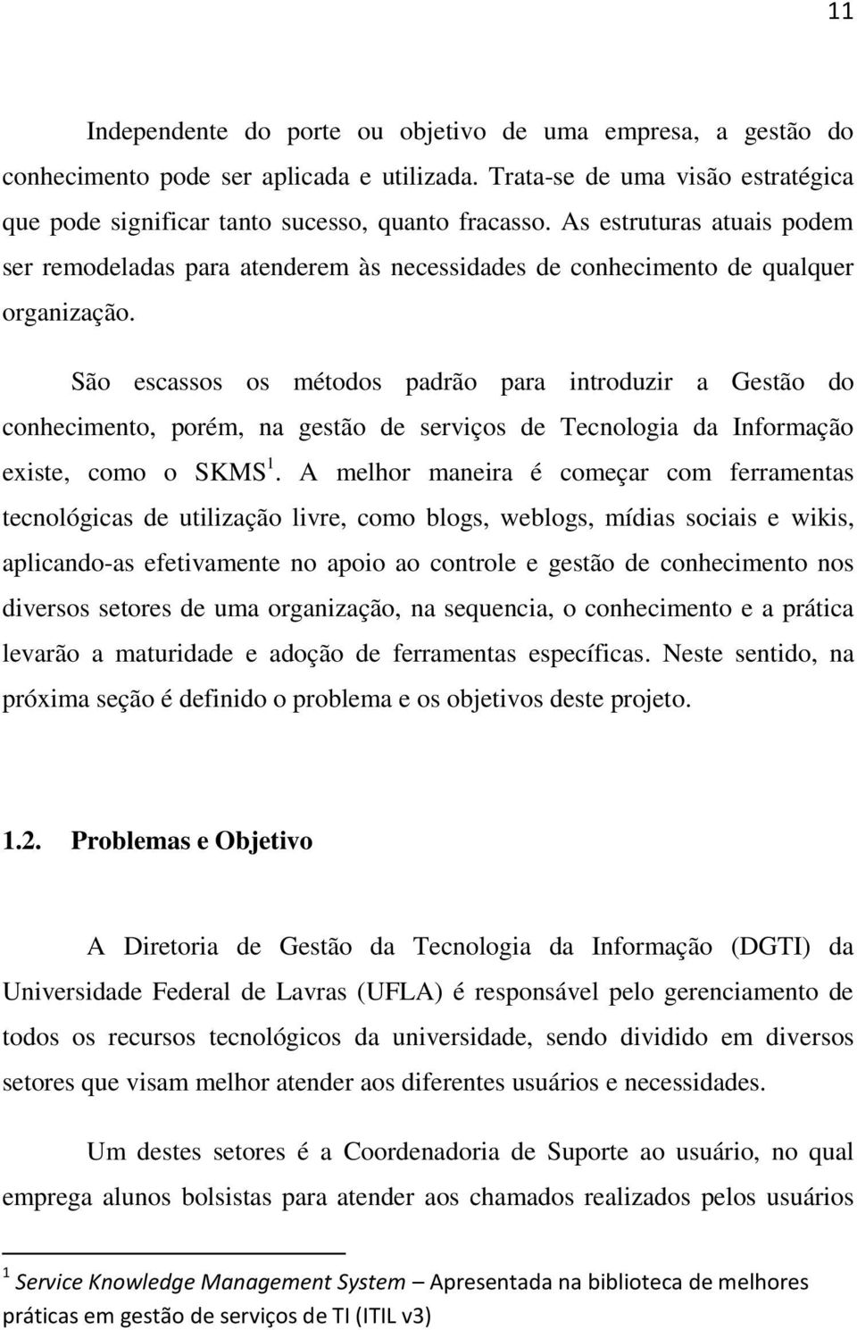 São escassos os métodos padrão para introduzir a Gestão do conhecimento, porém, na gestão de serviços de Tecnologia da Informação existe, como o SKMS 1.