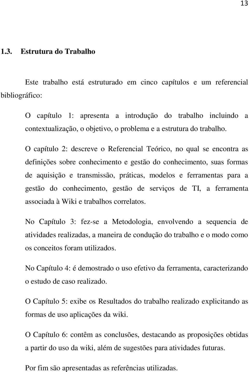 O capítulo 2: descreve o Referencial Teórico, no qual se encontra as definições sobre conhecimento e gestão do conhecimento, suas formas de aquisição e transmissão, práticas, modelos e ferramentas