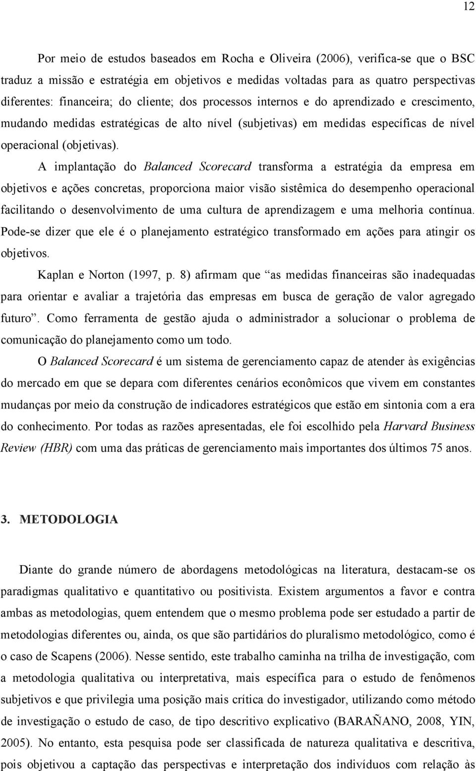 A implantação do Balanced Scorecard transforma a estratégia da empresa em objetivos e ações concretas, proporciona maior visão sistêmica do desempenho operacional facilitando o desenvolvimento de uma